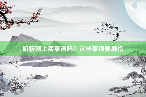 奶粉网上买靠谱吗？这些事项要顾惜