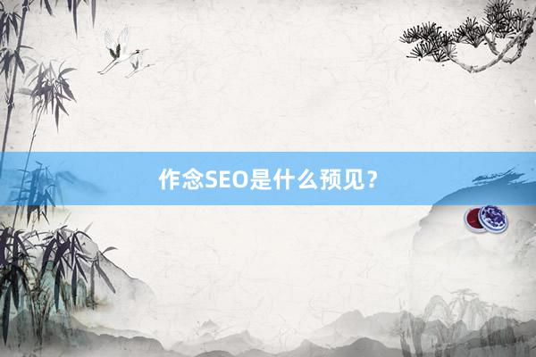 作念SEO是什么预见？