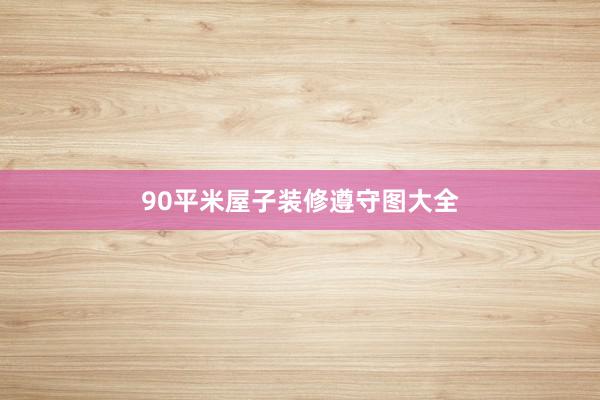 90平米屋子装修遵守图大全